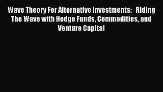 Read Wave Theory For Alternative Investments:   Riding The Wave with Hedge Funds Commodities
