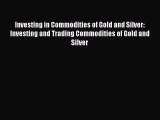 Read Investing in Commodities of Gold and Silver: Investing and Trading Commodities of Gold