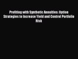 Read Profiting with Synthetic Annuities: Option Strategies to Increase Yield and Control Portfolio