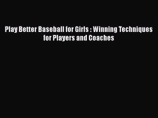 PDF Play Better Baseball for Girls : Winning Techniques for Players and Coaches  Read Online