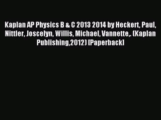 Read Kaplan AP Physics B & C 2013 2014 by Heckert Paul Nittler Joscelyn Willis Michael Vannette.