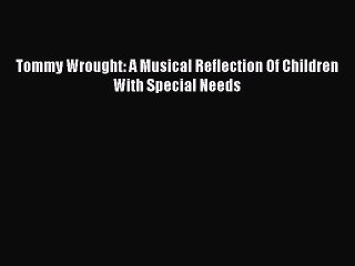Download Tommy Wrought: A Musical Reflection Of Children With Special Needs  EBook