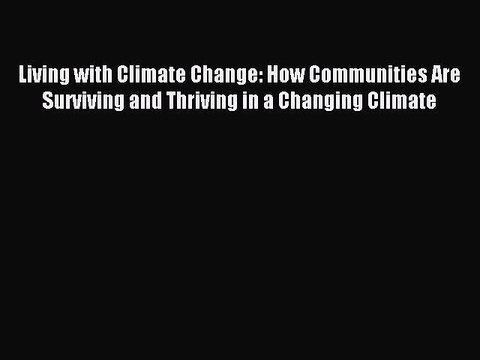 Read Living with Climate Change: How Communities Are Surviving and Thriving in a Changing Climate