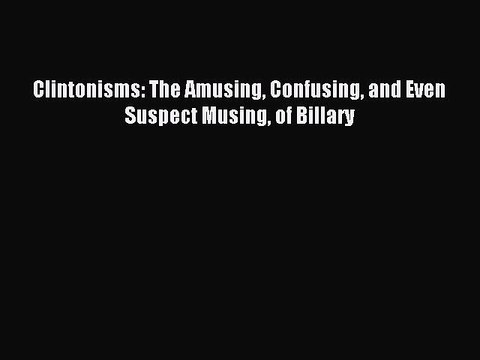 Read Clintonisms: The Amusing Confusing and Even Suspect Musing of Billary Ebook Free
