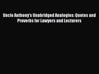 Read Uncle Anthony's Unabridged Analogies: Quotes and Proverbs for Lawyers and Lecturers Ebook