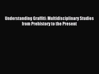 Read Understanding Graffiti: Multidisciplinary Studies from Prehistory to the Present Ebook