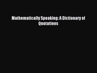 Download Mathematically Speaking: A Dictionary of Quotations Ebook Online