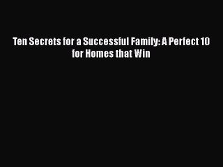 PDF Ten Secrets for a Successful Family: A Perfect 10 for Homes that Win Free Books