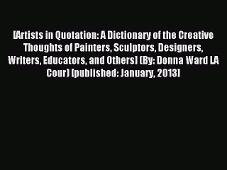 Read [Artists in Quotation: A Dictionary of the Creative Thoughts of Painters Sculptors Designers