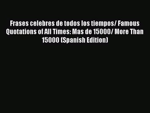 Read Frases celebres de todos los tiempos/ Famous Quotations of All Times: Mas de 15000/ More