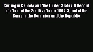 Read Curling in Canada and The United States: A Record of a Tour of the Scottish Team 1902-3