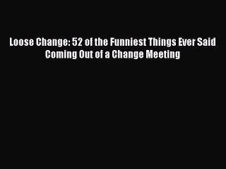 Read Loose Change: 52 of the Funniest Things Ever Said Coming Out of a Change Meeting Ebook