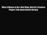 PDF What It Means to Be a Red Wing: Detroit's Greatest Players Talk about Detroit Hockey  EBook