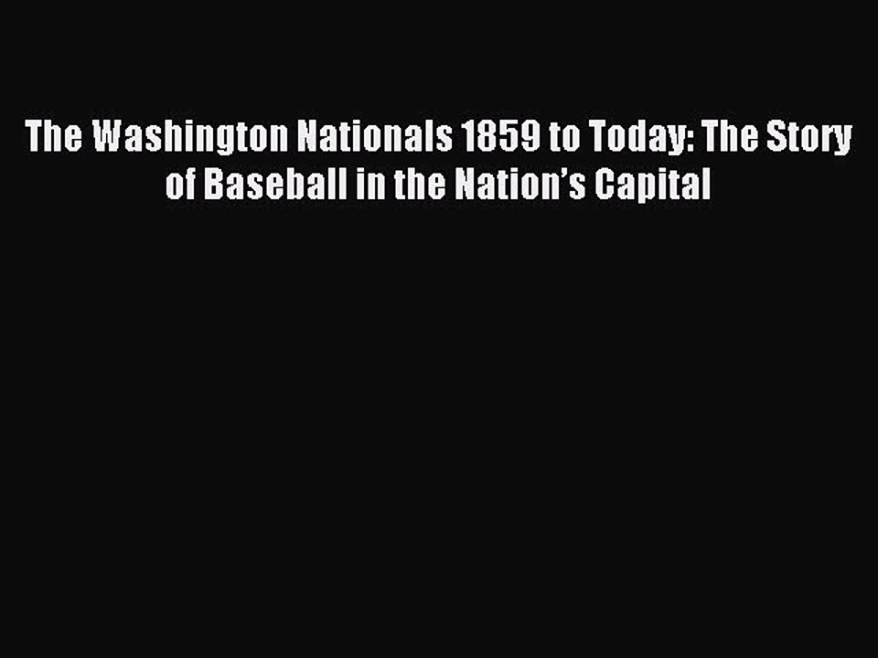 Read The Washington Nationals 1859 to Today: The Story of Baseball in the Nation’s Capital