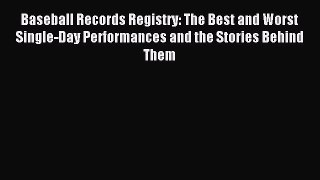 Read Baseball Records Registry: The Best and Worst Single-Day Performances and the Stories