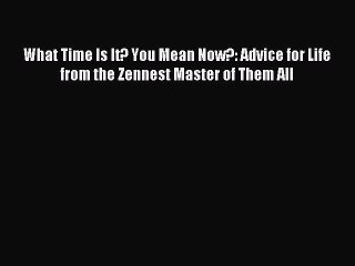 Read What Time Is It? You Mean Now?: Advice for Life from the Zennest Master of Them All PDF