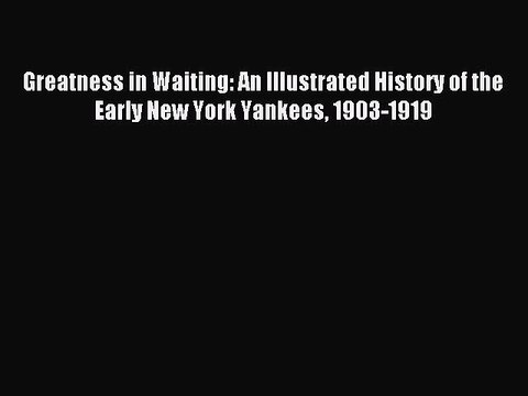 Read Greatness in Waiting: An Illustrated History of the Early New York Yankees 1903-1919 Ebook