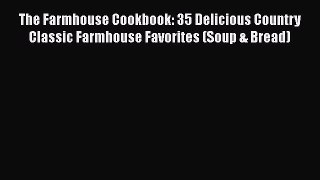 Download The Farmhouse Cookbook: 35 Delicious Country Classic Farmhouse Favorites (Soup & Bread)