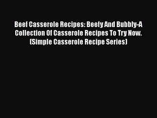 PDF Beef Casserole Recipes: Beefy And Bubbly-A Collection Of Casserole Recipes To Try Now.