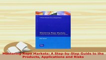 Download  Mastering Repo Markets A StepbyStep Guide to the Products Applications and Risks Free Books