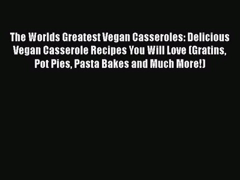 PDF The Worlds Greatest Vegan Casseroles: Delicious Vegan Casserole Recipes You Will Love (Gratins
