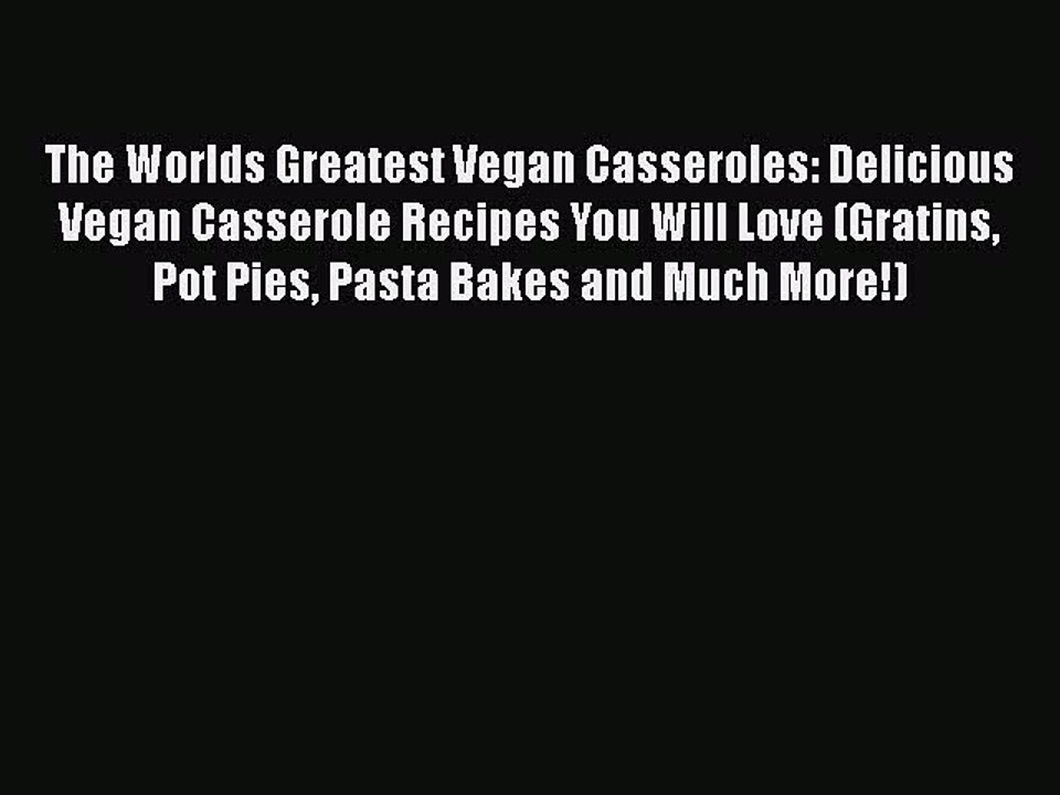 PDF The Worlds Greatest Vegan Casseroles: Delicious Vegan Casserole Recipes You Will Love (Gratins