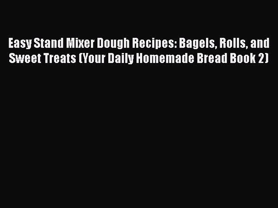 Download Easy Stand Mixer Dough Recipes: Bagels Rolls and Sweet Treats (Your Daily Homemade
