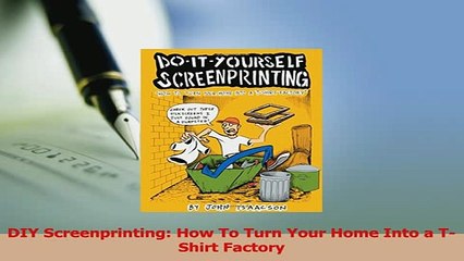 Download  DIY Screenprinting How To Turn Your Home Into a TShirt Factory PDF Online