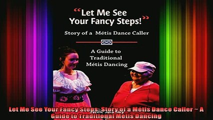 READ book  Let Me See Your Fancy Steps Story of a Métis Dance Caller  A Guide to Traditional Métis Full Free