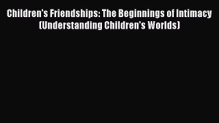 [Read book] Children's Friendships: The Beginnings of Intimacy (Understanding Children's Worlds)