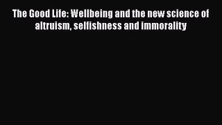 [Read book] The Good Life: Wellbeing and the new science of altruism selfishness and immorality