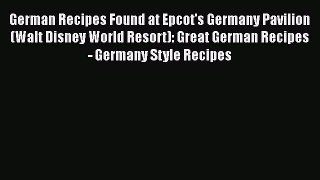 PDF German Recipes Found at Epcot's Germany Pavilion (Walt Disney World Resort): Great German