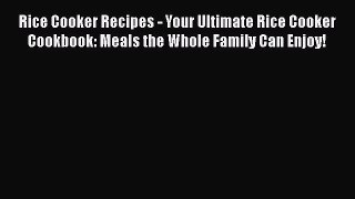 PDF Rice Cooker Recipes - Your Ultimate Rice Cooker Cookbook: Meals the Whole Family Can Enjoy!