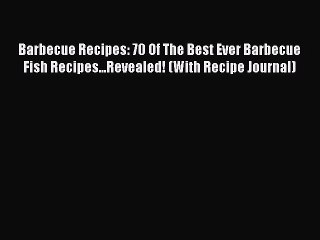 PDF Barbecue Recipes: 70 Of The Best Ever Barbecue Fish Recipes...Revealed! (With Recipe Journal)