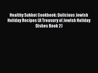 Download Healthy Sukkot Cookbook: Delicious Jewish Holiday Recipes (A Treasury of Jewish Holiday