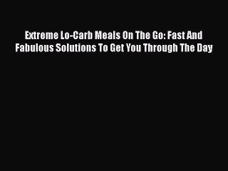 PDF Extreme Lo-Carb Meals On The Go: Fast And Fabulous Solutions To Get You Through The Day
