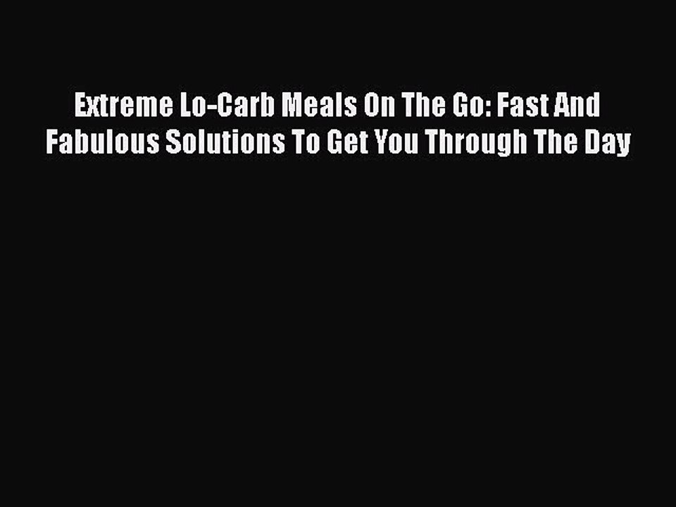 PDF Extreme Lo-Carb Meals On The Go: Fast And Fabulous Solutions To Get You Through The Day