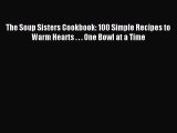 [Read PDF] The Soup Sisters Cookbook: 100 Simple Recipes to Warm Hearts . . . One Bowl at a