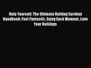 PDF Help Yourself: The Ultimate Holiday Survival Handbook: Feel Fantastic Enjoy Each Moment