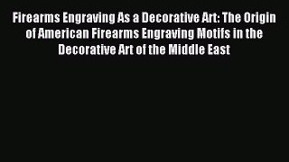 Read Firearms Engraving As a Decorative Art: The Origin of American Firearms Engraving Motifs