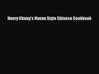[Read PDF] Henry Chung's Hunan Style Chinese Cookbook Ebook Free