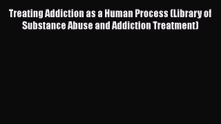 [Read book] Treating Addiction as a Human Process (Library of Substance Abuse and Addiction