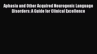 [Read book] Aphasia and Other Acquired Neurogenic Language Disorders: A Guide for Clinical