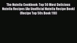 Download The Nutella Cookbook: Top 50 Most Delicious Nutella Recipes [An Unofficial Nutella