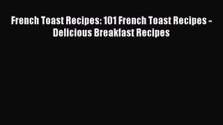 Download French Toast Recipes: 101 French Toast Recipes - Delicious Breakfast Recipes  Read