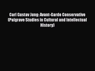 [Read book] Carl Gustav Jung: Avant-Garde Conservative (Palgrave Studies in Cultural and Intellectual