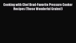 Download Cooking with Chef Brad-Favorite Pressure Cooker Recipes (Those Wonderful Grains!)