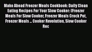 PDF Make Ahead Freezer Meals Cookbook: Daily Clean Eating Recipes For Your Slow Cooker: (Freezer
