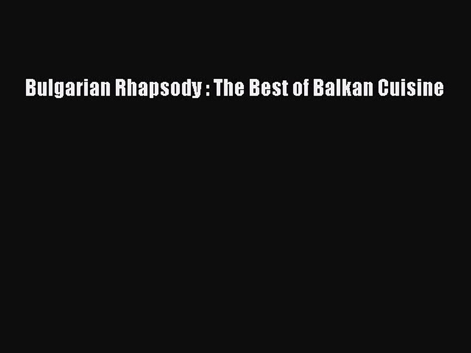 [Read PDF] Bulgarian Rhapsody : The Best of Balkan Cuisine Download Free