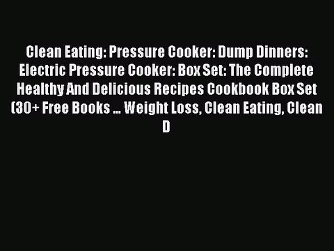 Download Clean Eating: Pressure Cooker: Dump Dinners: Electric Pressure Cooker: Box Set: The